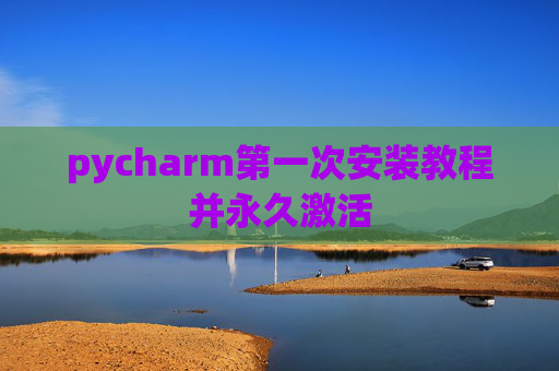 pycharm第一次安装教程并永久激活